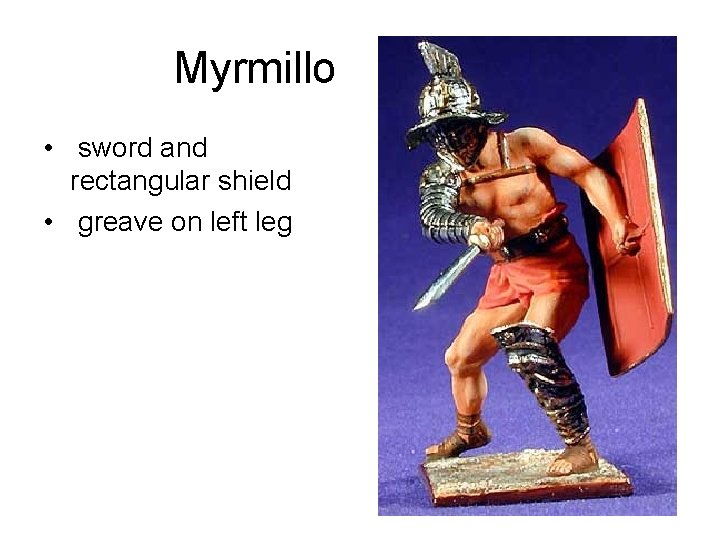 Myrmillo • sword and rectangular shield • greave on left leg 
