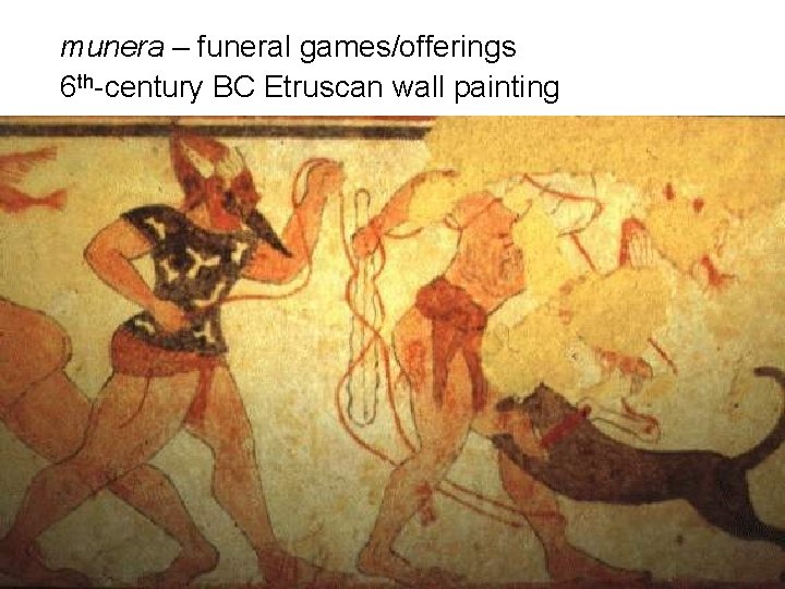 munera – funeral games/offerings 6 th-century BC Etruscan wall painting 