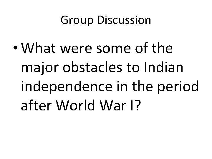 Group Discussion • What were some of the major obstacles to Indian independence in