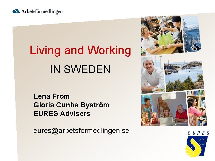 Living and Working IN SWEDEN Lena From Gloria Cunha Byström EURES Advisers eures@arbetsformedlingen. se