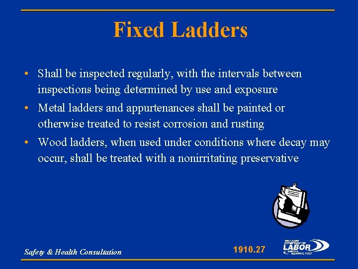Fixed Ladders • Shall be inspected regularly, with the intervals between inspections being determined