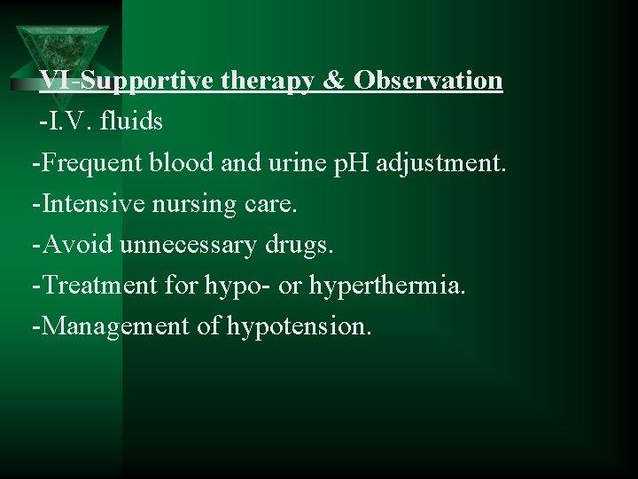 VI-Supportive therapy & Observation -I. V. fluids -Frequent blood and urine p. H adjustment.