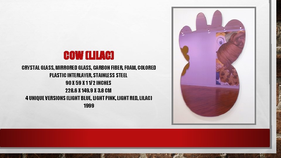 COW (LILAC) CRYSTAL GLASS, MIRRORED GLASS, CARBON FIBER, FOAM, COLORED PLASTIC INTERLAYER, STAINLESS STEEL