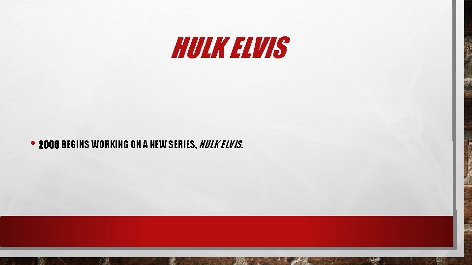 HULK ELVIS • 2006 BEGINS WORKING ON A NEW SERIES, HULK ELVIS. 
