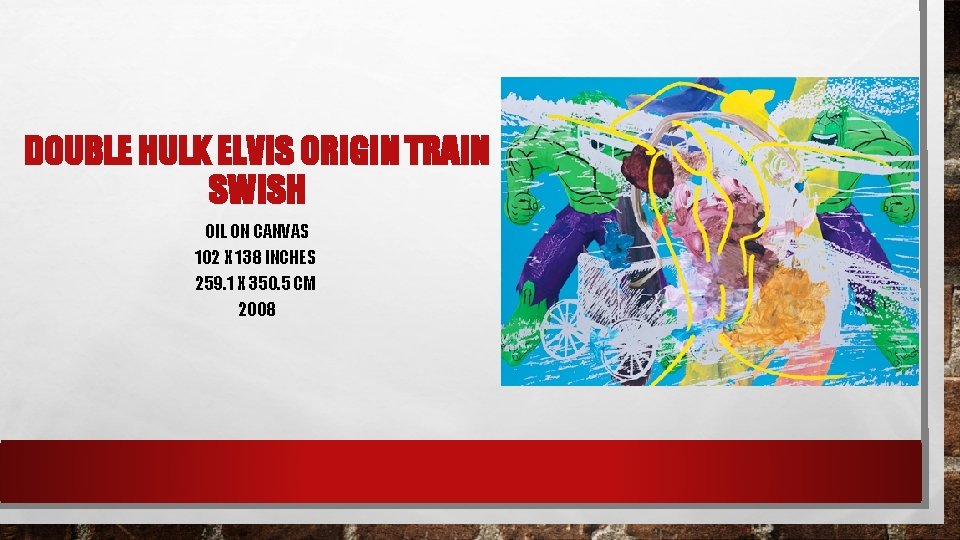 DOUBLE HULK ELVIS ORIGIN TRAIN SWISH OIL ON CANVAS 102 X 138 INCHES 259.