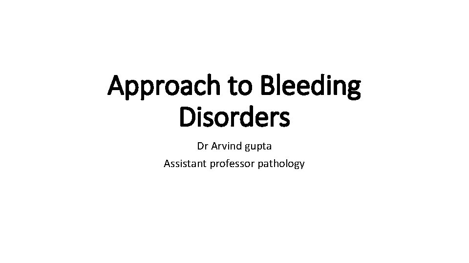 Approach to Bleeding Disorders Dr Arvind gupta Assistant professor pathology 