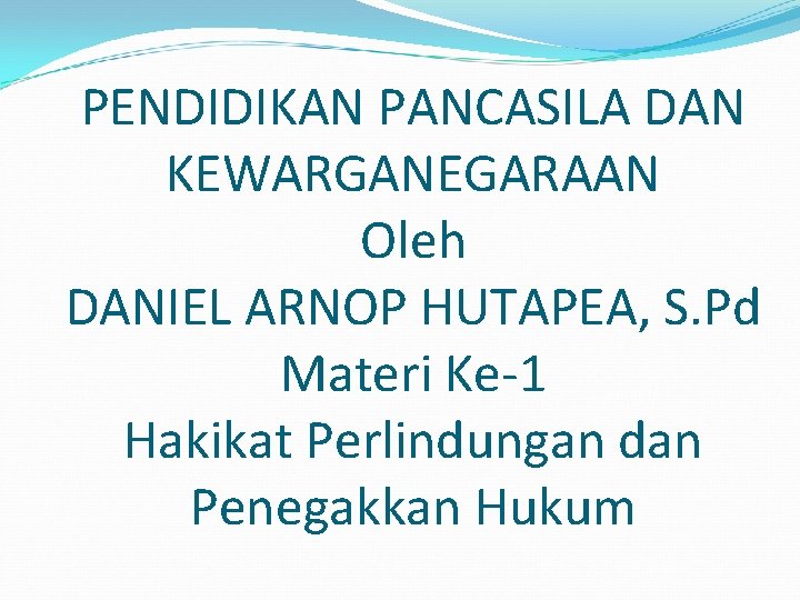 PENDIDIKAN PANCASILA DAN KEWARGANEGARAAN Oleh DANIEL ARNOP HUTAPEA, S. Pd Materi Ke-1 Hakikat Perlindungan