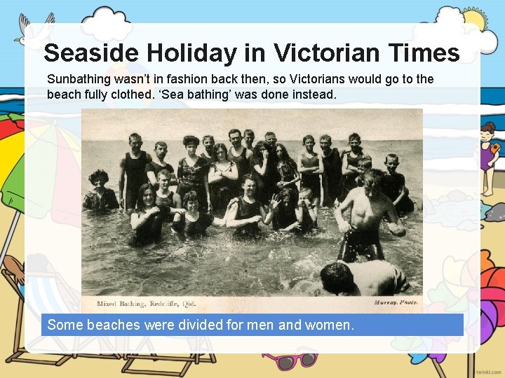 Seaside Holiday in Victorian Times Sunbathing wasn’t in fashion back then, so Victorians would