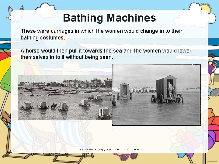 Bathing Machines These were carriages in which the women would change in to their