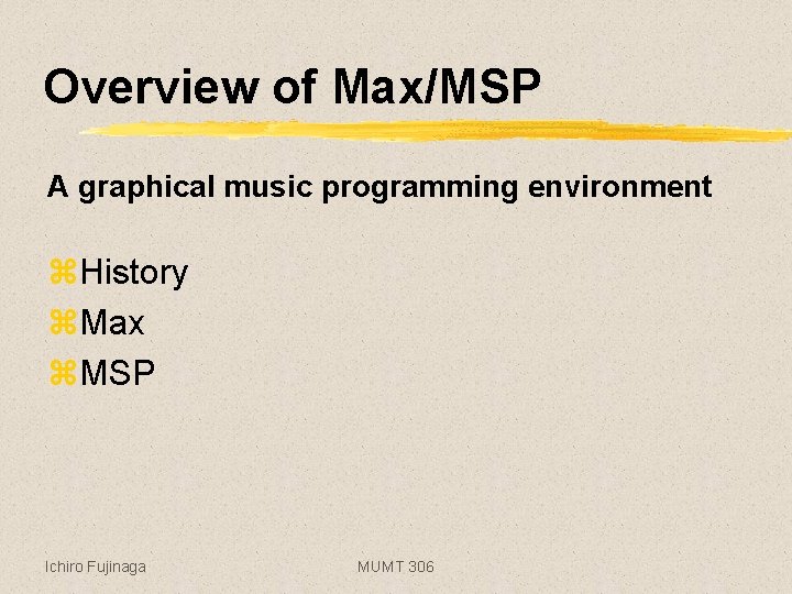 Overview of Max/MSP A graphical music programming environment z. History z. Max z. MSP