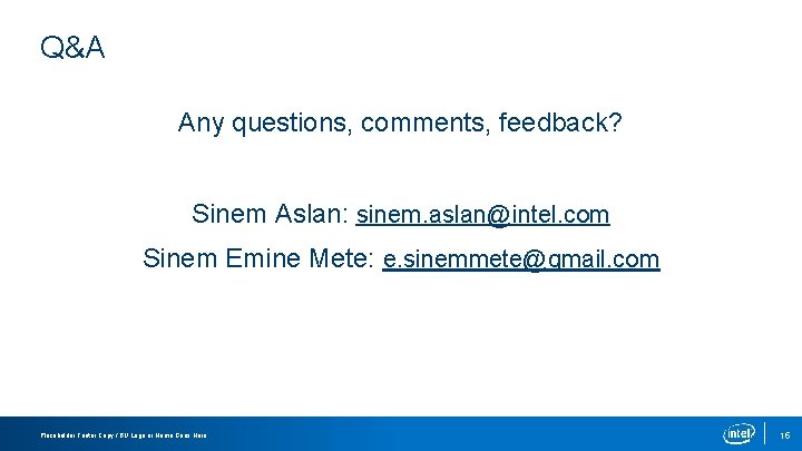 Q&A Any questions, comments, feedback? Sinem Aslan: sinem. aslan@intel. com Sinem Emine Mete: e.