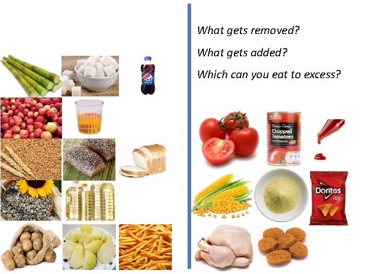 What gets removed? What gets added? Which can you eat to excess? 