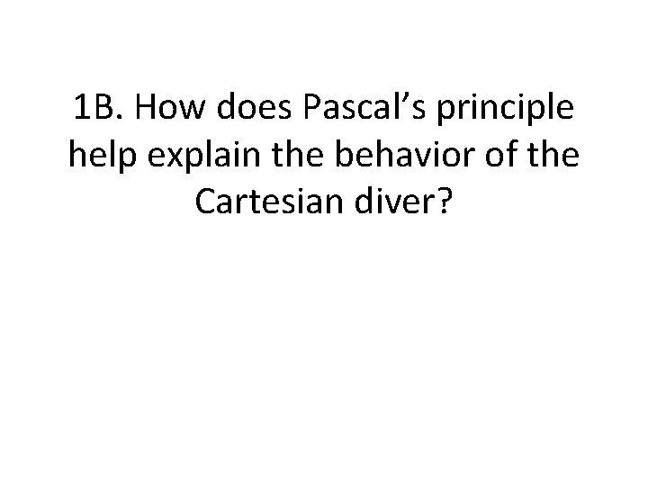 1 B. How does Pascal’s principle help explain the behavior of the Cartesian diver?