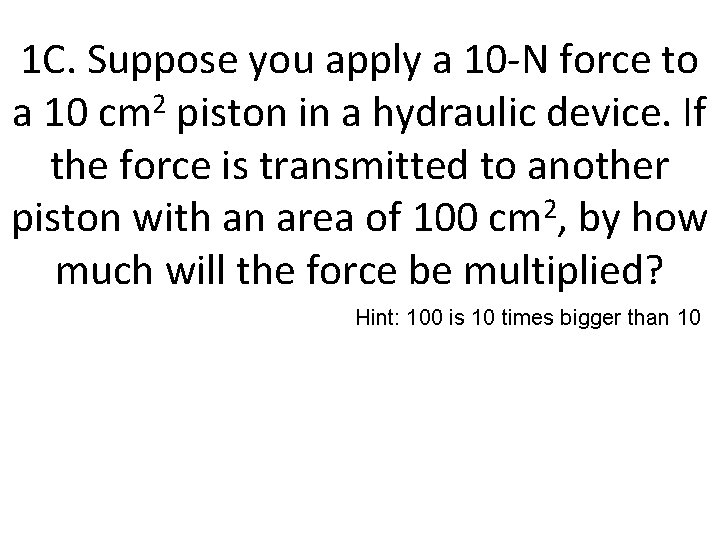 1 C. Suppose you apply a 10 -N force to a 10 cm 2
