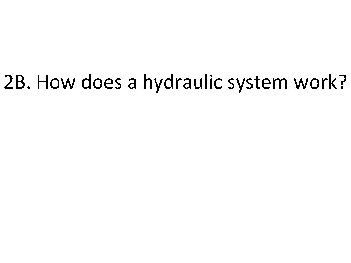 2 B. How does a hydraulic system work? 