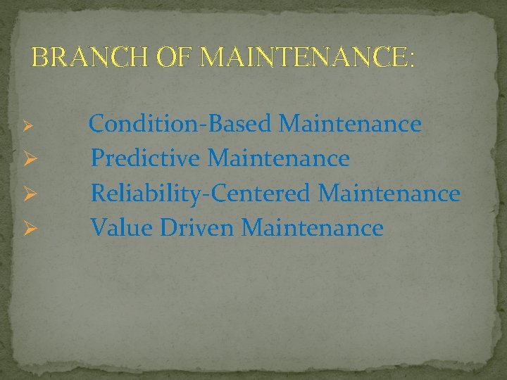 BRANCH OF MAINTENANCE: Ø Ø Condition-Based Maintenance Predictive Maintenance Reliability-Centered Maintenance Value Driven Maintenance