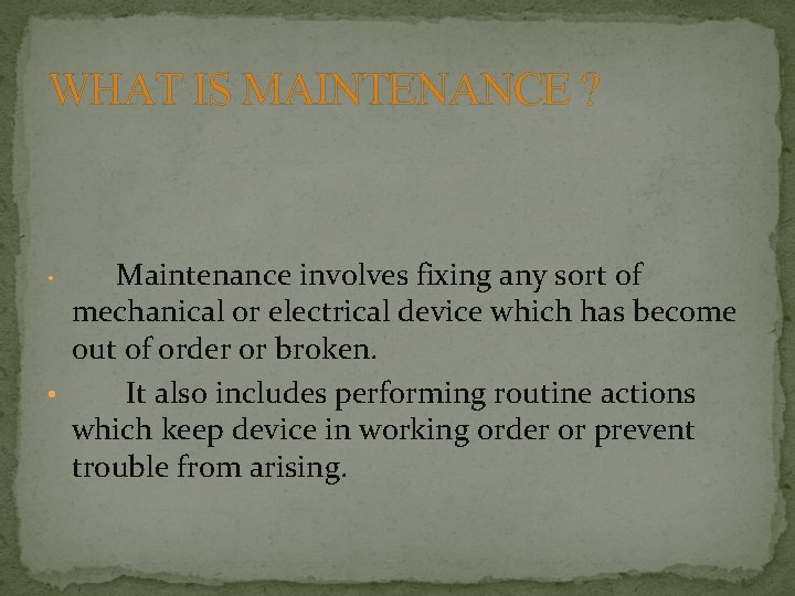 WHAT IS MAINTENANCE ? Maintenance involves fixing any sort of mechanical or electrical device
