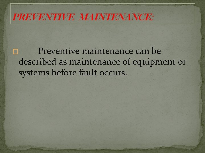 PREVENTIVE MAINTENANCE: Preventive maintenance can be described as maintenance of equipment or systems before