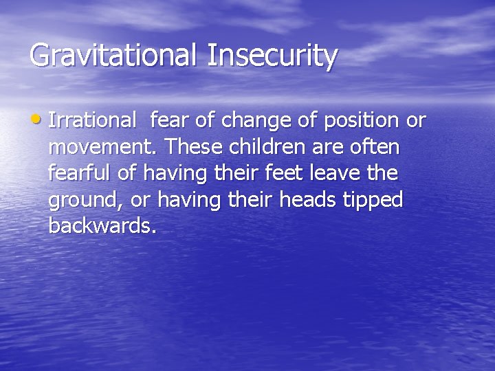 Gravitational Insecurity • Irrational fear of change of position or movement. These children are