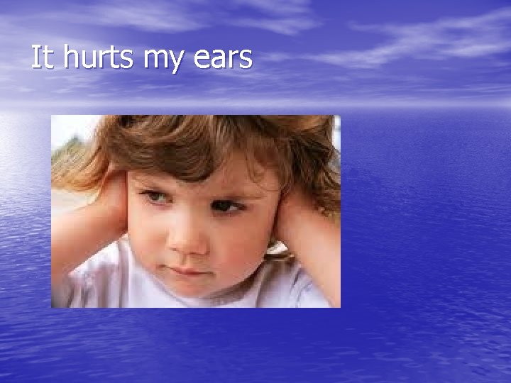 It hurts my ears 