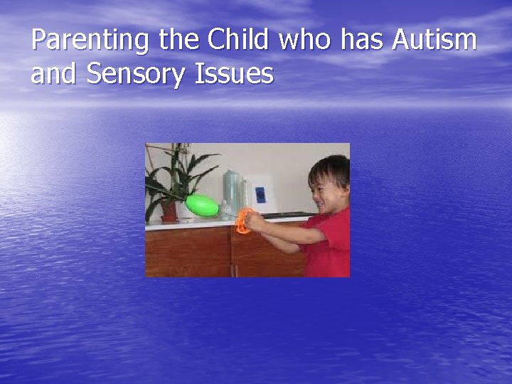 Parenting the Child who has Autism and Sensory Issues 