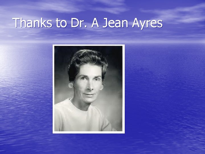 Thanks to Dr. A Jean Ayres 