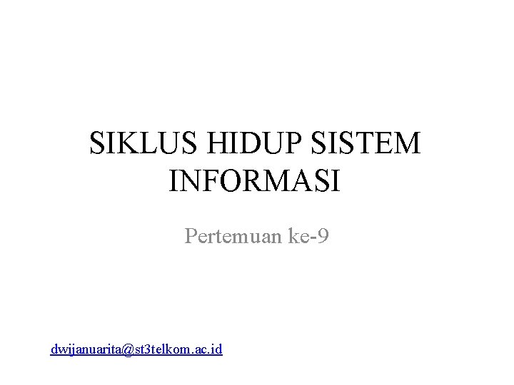 SIKLUS HIDUP SISTEM INFORMASI Pertemuan ke-9 Oleh Dwi Januarita A. K Email : dwijanuarita@st