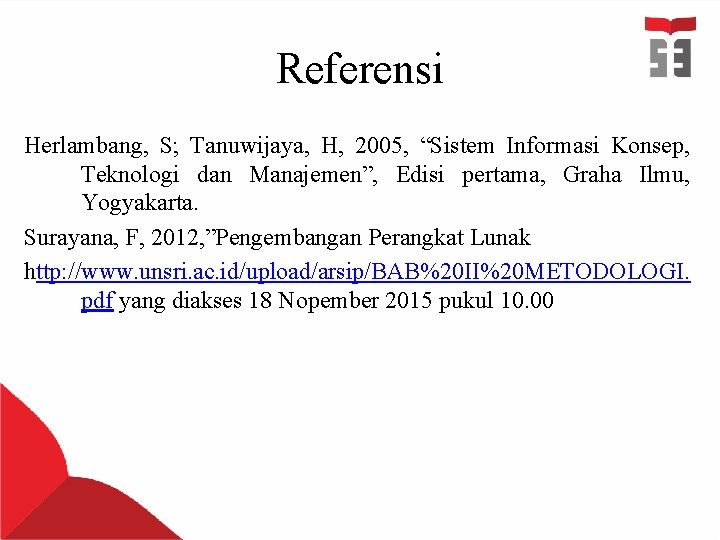 Referensi Herlambang, S; Tanuwijaya, H, 2005, “Sistem Informasi Konsep, Teknologi dan Manajemen”, Edisi pertama,