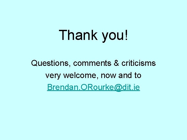 Thank you! Questions, comments & criticisms very welcome, now and to Brendan. ORourke@dit. ie