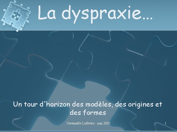 La dyspraxie… Un tour d'horizon des modèles, des origines et des formes Gwenaëlle Lefévère