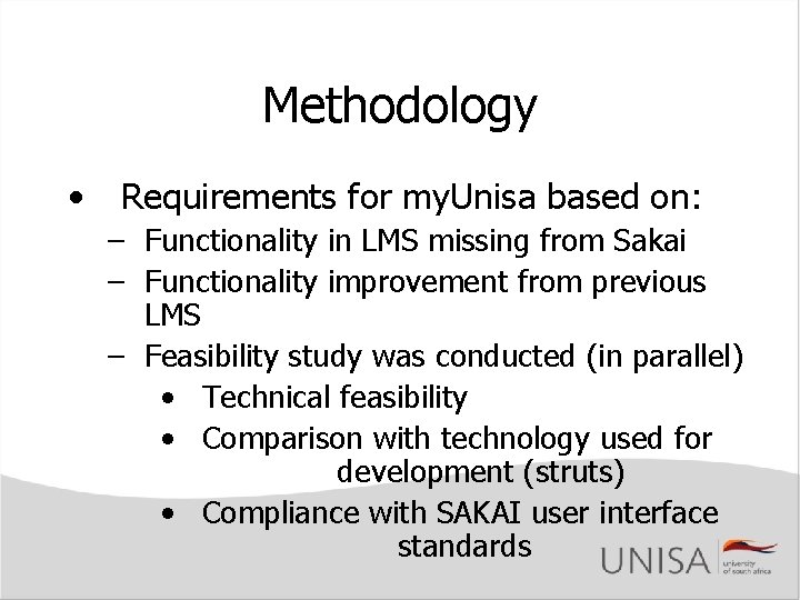 Methodology • Requirements for my. Unisa based on: – Functionality in LMS missing from Methodology • Requirements for my. Unisa based on: – Functionality in LMS missing from