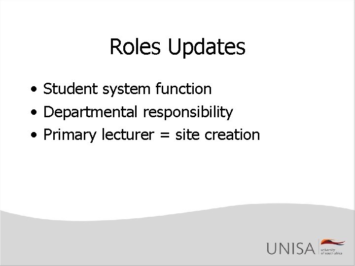 Roles Updates • Student system function • Departmental responsibility • Primary lecturer = site Roles Updates • Student system function • Departmental responsibility • Primary lecturer = site