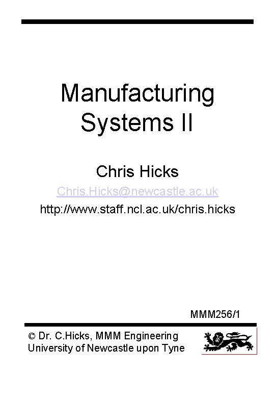 Manufacturing Systems II Chris Hicks Chris. Hicks@newcastle. ac. uk http: //www. staff. ncl. ac.