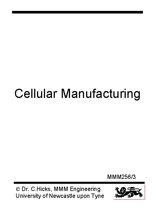 Cellular Manufacturing MMM 256/3 © Dr. C. Hicks, MMM Engineering University of Newcastle upon