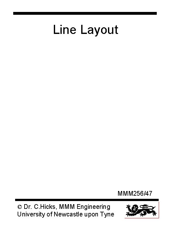 Line Layout MMM 256/47 © Dr. C. Hicks, MMM Engineering University of Newcastle upon