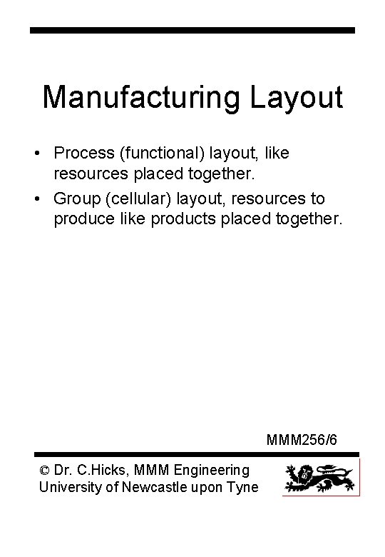 Manufacturing Layout • Process (functional) layout, like resources placed together. • Group (cellular) layout,