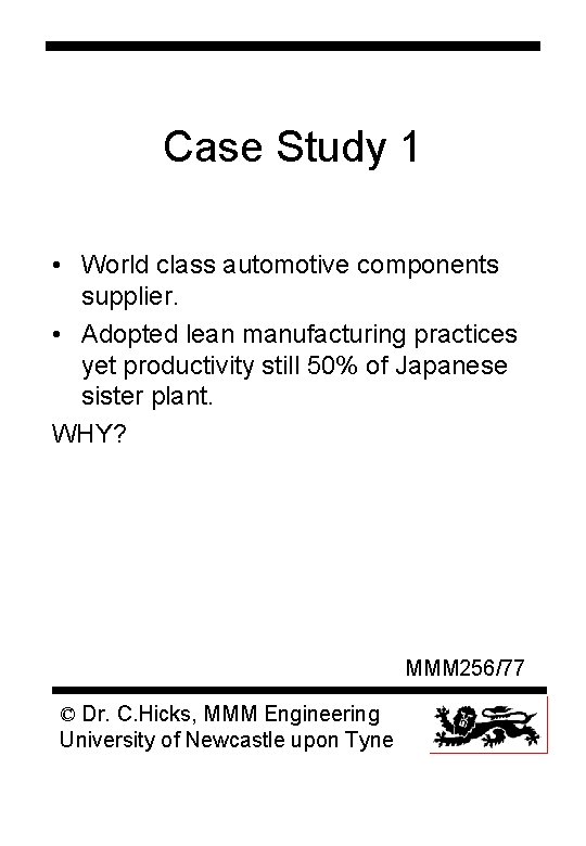 Case Study 1 • World class automotive components supplier. • Adopted lean manufacturing practices