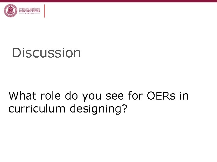 Discussion What role do you see for OERs in curriculum designing? 