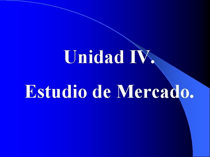 Unidad IV. Estudio de Mercado. 