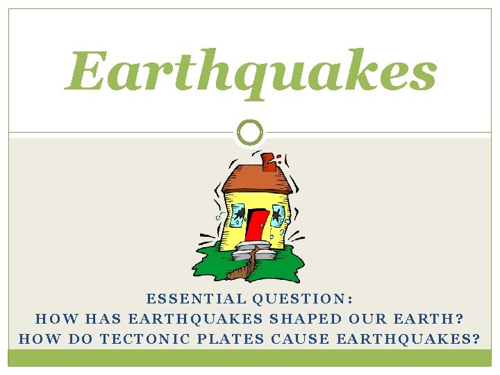 Earthquakes ESSENTIAL QUESTION: HOW HAS EARTHQUAKES SHAPED OUR EARTH? HOW DO TECTONIC PLATES CAUSE