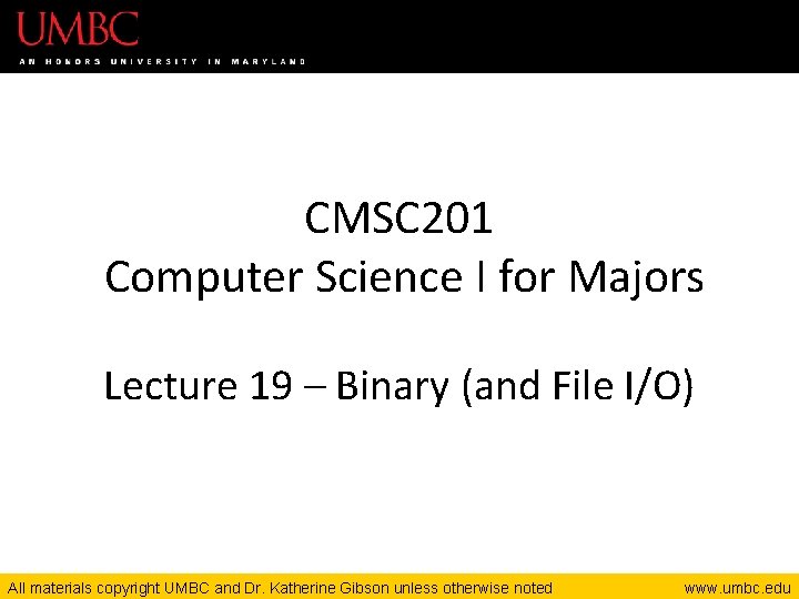 CMSC 201 Computer Science I for Majors Lecture 19 – Binary (and File I/O)