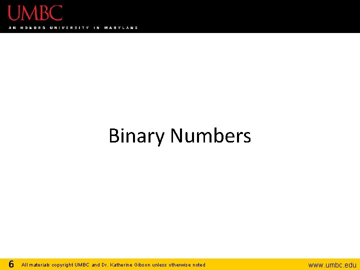 Binary Numbers 6 All materials copyright UMBC and Dr. Katherine Gibson unless otherwise noted