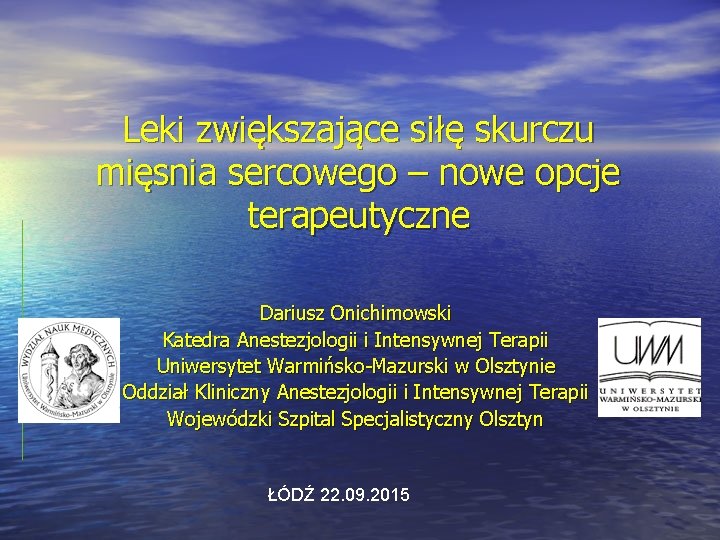 Leki zwiększające siłę skurczu mięsnia sercowego – nowe opcje terapeutyczne Dariusz Onichimowski Katedra Anestezjologii Leki zwiększające siłę skurczu mięsnia sercowego – nowe opcje terapeutyczne Dariusz Onichimowski Katedra Anestezjologii