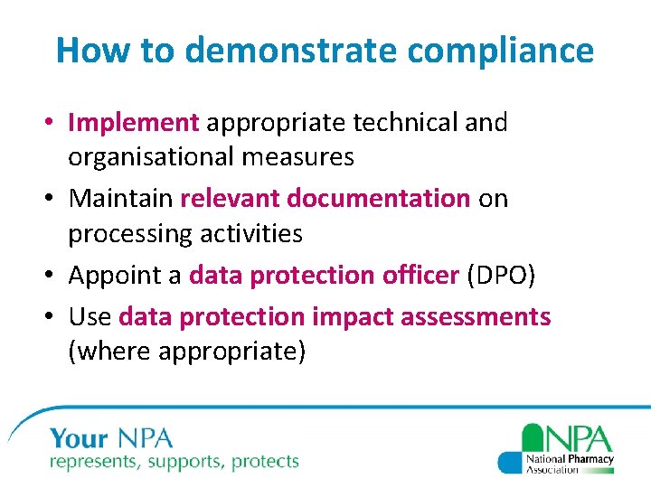 How to demonstrate compliance • Implement appropriate technical and organisational measures • Maintain relevant