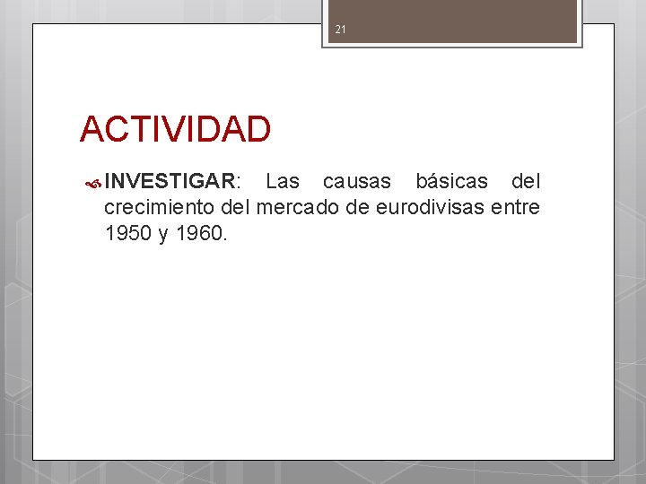 21 ACTIVIDAD INVESTIGAR: Las causas básicas del crecimiento del mercado de eurodivisas entre 1950