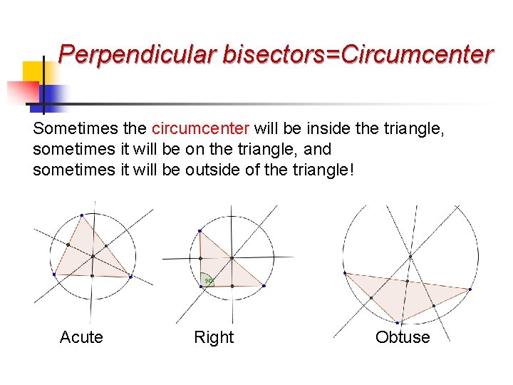 Perpendicular bisectors=Circumcenter Sometimes the circumcenter will be inside the triangle, sometimes it will be