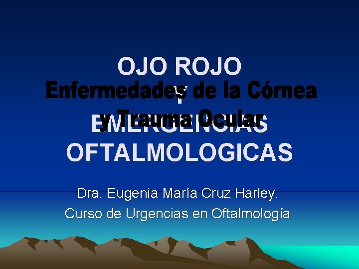 OJO ROJO Y EMERGENCIAS OFTALMOLOGICAS Dra. Eugenia María Cruz Harley. Curso de Urgencias en OJO ROJO Y EMERGENCIAS OFTALMOLOGICAS Dra. Eugenia María Cruz Harley. Curso de Urgencias en