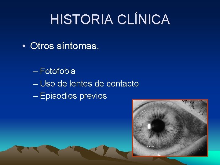 HISTORIA CLÍNICA • Otros síntomas. – Fotofobia – Uso de lentes de contacto – HISTORIA CLÍNICA • Otros síntomas. – Fotofobia – Uso de lentes de contacto –