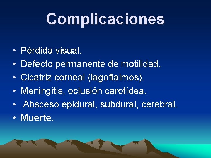 Complicaciones • • • Pérdida visual. Defecto permanente de motilidad. Cicatriz corneal (lagoftalmos). Meningitis, Complicaciones • • • Pérdida visual. Defecto permanente de motilidad. Cicatriz corneal (lagoftalmos). Meningitis,