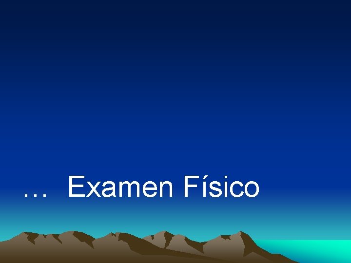 … Examen Físico … Examen Físico